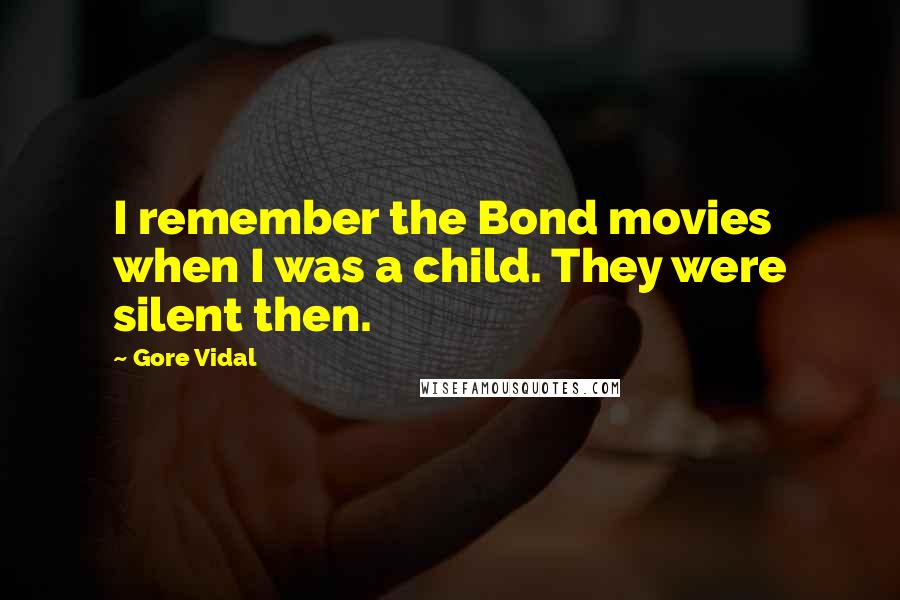 Gore Vidal Quotes: I remember the Bond movies when I was a child. They were silent then.