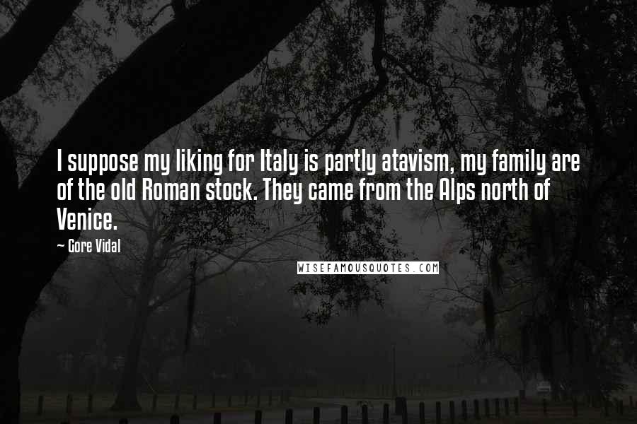 Gore Vidal Quotes: I suppose my liking for Italy is partly atavism, my family are of the old Roman stock. They came from the Alps north of Venice.