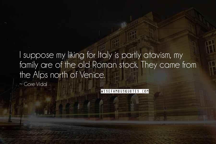 Gore Vidal Quotes: I suppose my liking for Italy is partly atavism, my family are of the old Roman stock. They came from the Alps north of Venice.