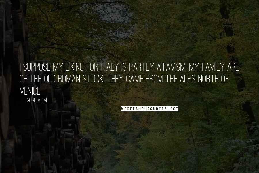 Gore Vidal Quotes: I suppose my liking for Italy is partly atavism, my family are of the old Roman stock. They came from the Alps north of Venice.