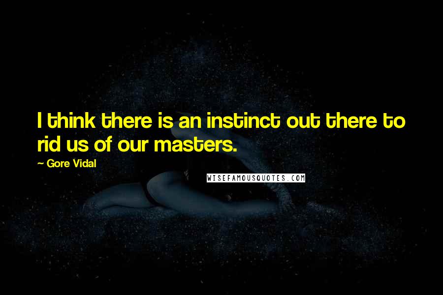 Gore Vidal Quotes: I think there is an instinct out there to rid us of our masters.
