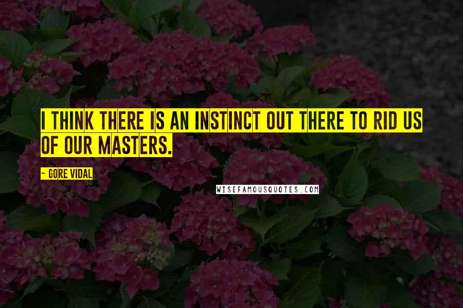 Gore Vidal Quotes: I think there is an instinct out there to rid us of our masters.