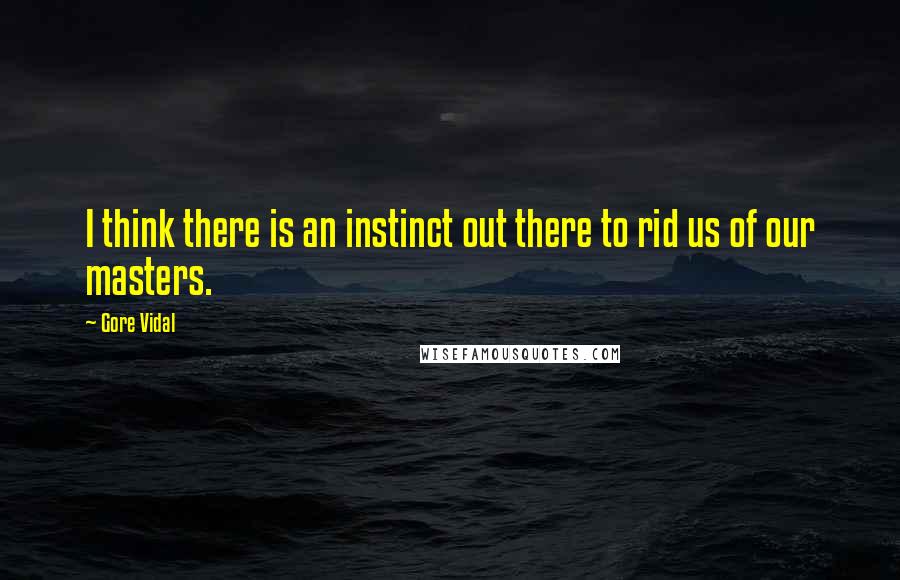 Gore Vidal Quotes: I think there is an instinct out there to rid us of our masters.