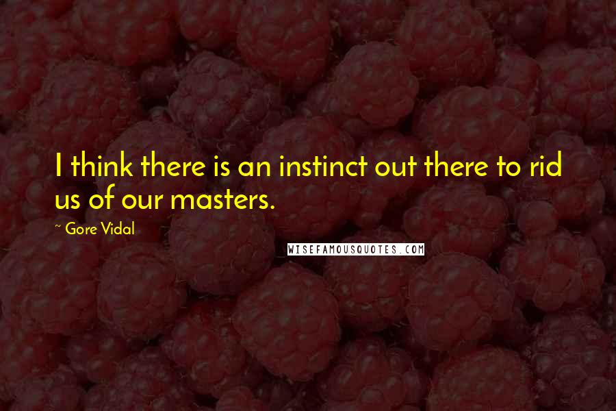Gore Vidal Quotes: I think there is an instinct out there to rid us of our masters.