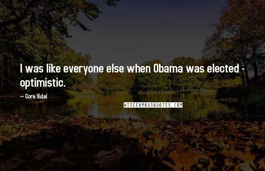 Gore Vidal Quotes: I was like everyone else when Obama was elected - optimistic.