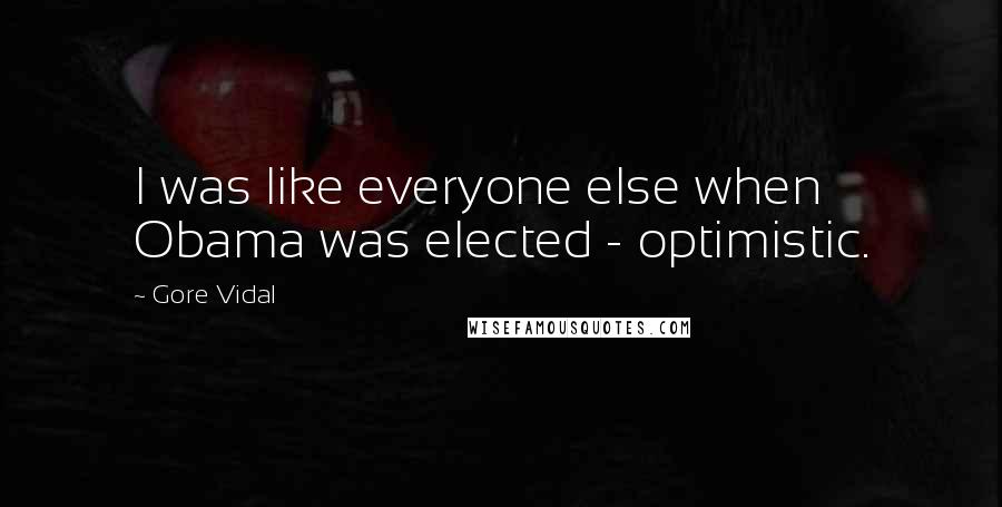 Gore Vidal Quotes: I was like everyone else when Obama was elected - optimistic.