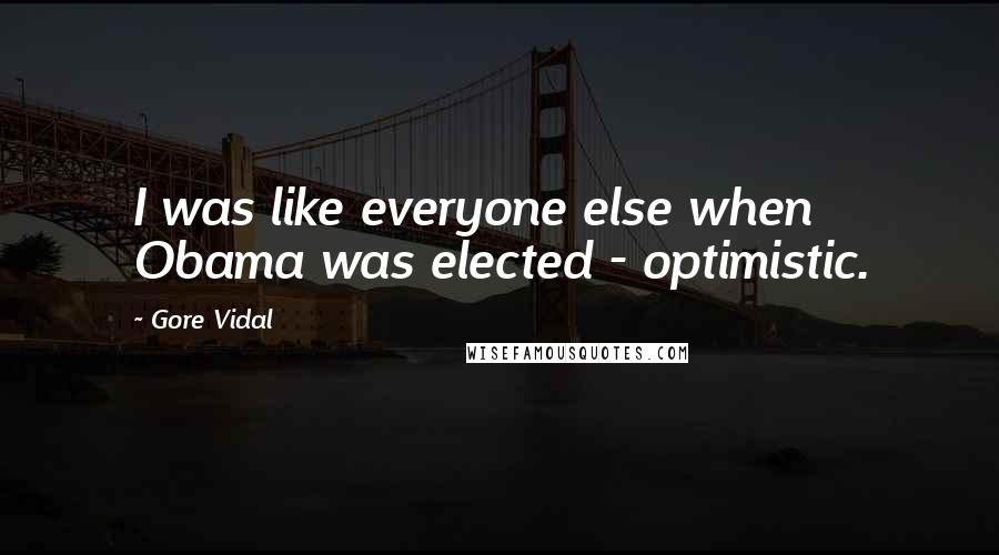 Gore Vidal Quotes: I was like everyone else when Obama was elected - optimistic.