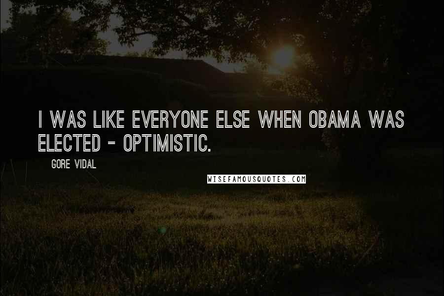 Gore Vidal Quotes: I was like everyone else when Obama was elected - optimistic.