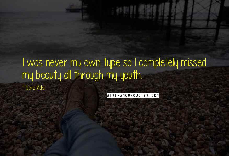 Gore Vidal Quotes: I was never my own type so I completely missed my beauty all through my youth.