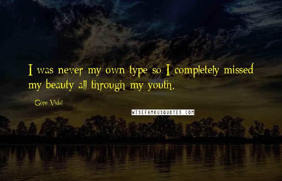 Gore Vidal Quotes: I was never my own type so I completely missed my beauty all through my youth.