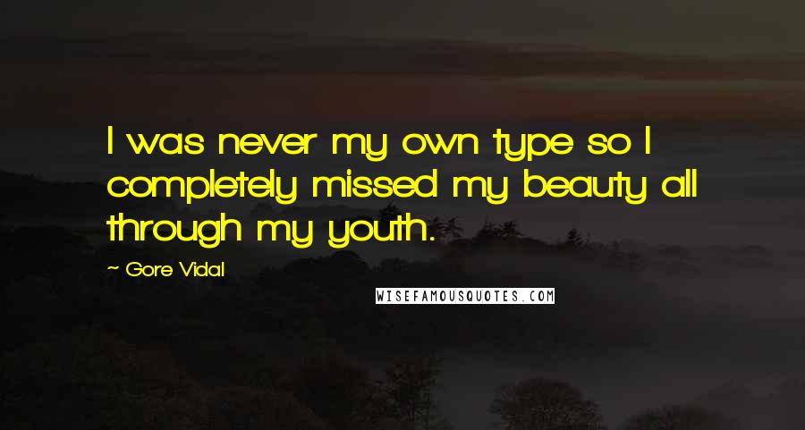 Gore Vidal Quotes: I was never my own type so I completely missed my beauty all through my youth.