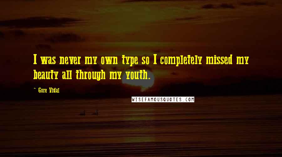 Gore Vidal Quotes: I was never my own type so I completely missed my beauty all through my youth.