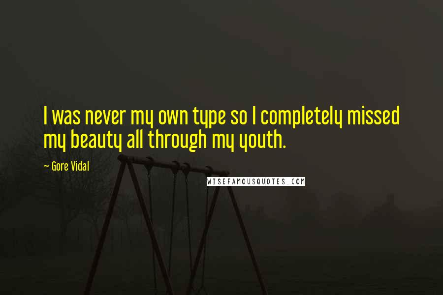 Gore Vidal Quotes: I was never my own type so I completely missed my beauty all through my youth.