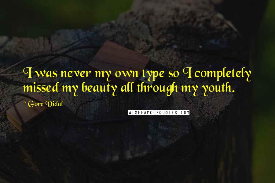 Gore Vidal Quotes: I was never my own type so I completely missed my beauty all through my youth.