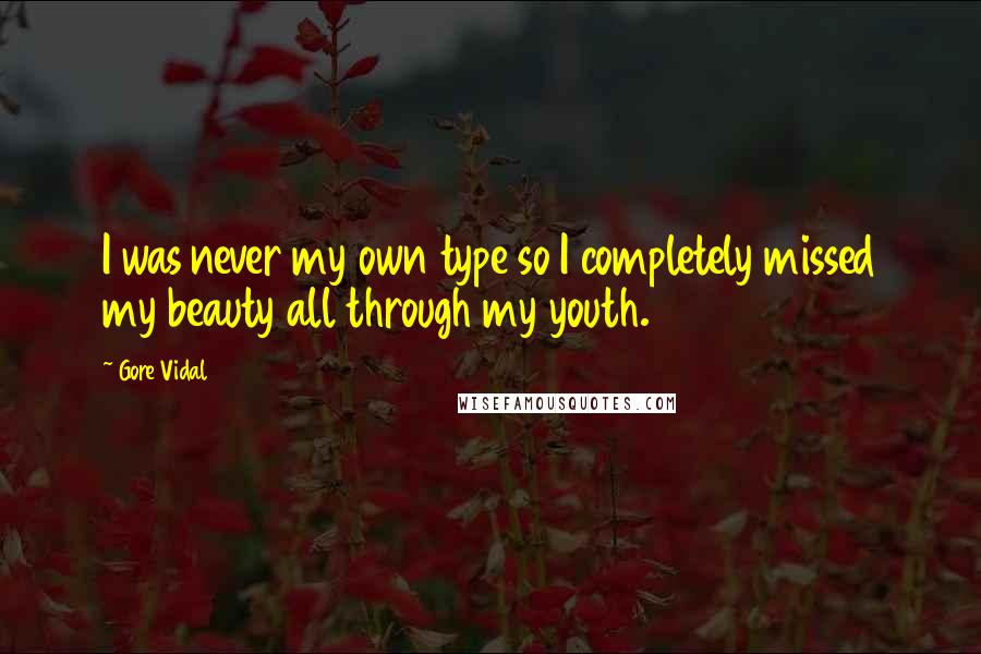 Gore Vidal Quotes: I was never my own type so I completely missed my beauty all through my youth.