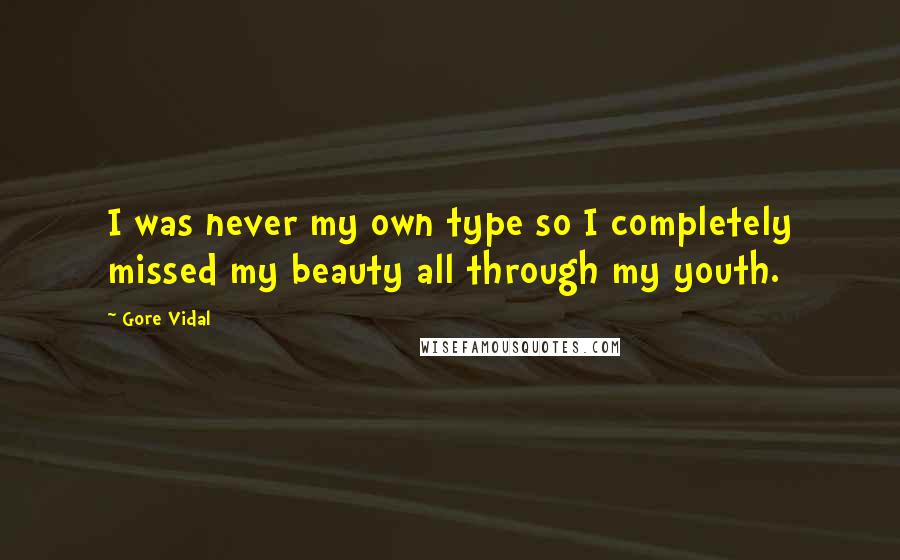 Gore Vidal Quotes: I was never my own type so I completely missed my beauty all through my youth.