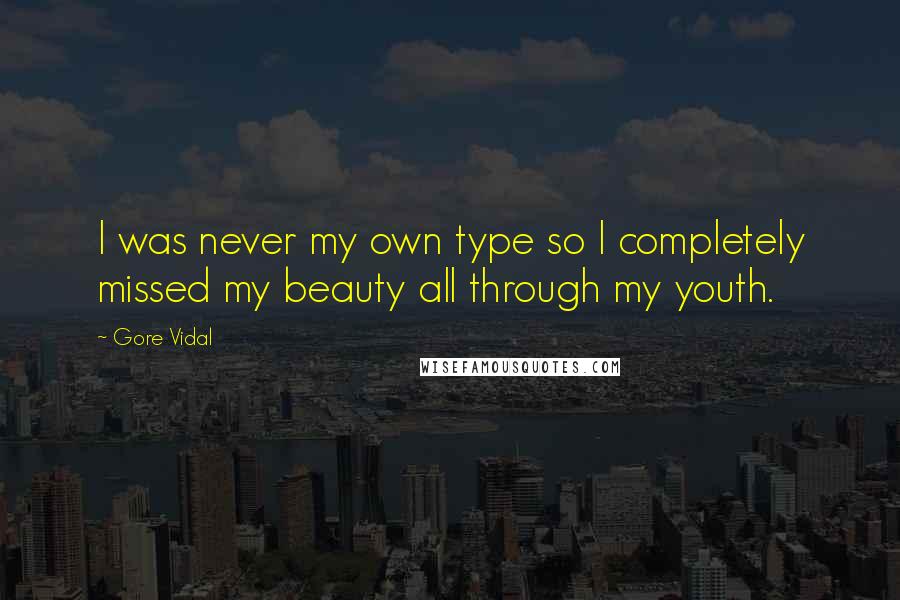 Gore Vidal Quotes: I was never my own type so I completely missed my beauty all through my youth.