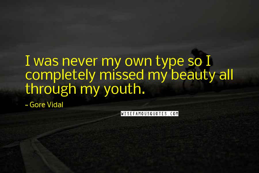 Gore Vidal Quotes: I was never my own type so I completely missed my beauty all through my youth.