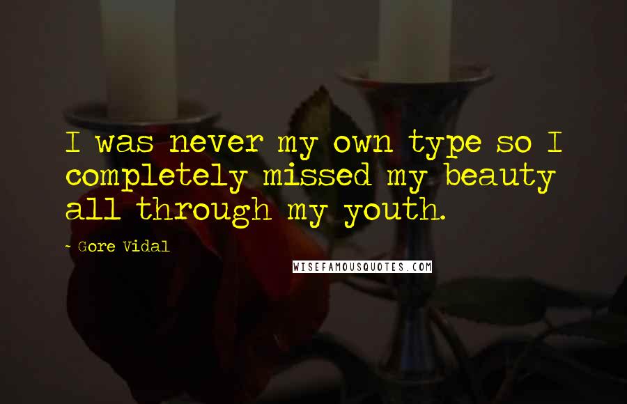 Gore Vidal Quotes: I was never my own type so I completely missed my beauty all through my youth.