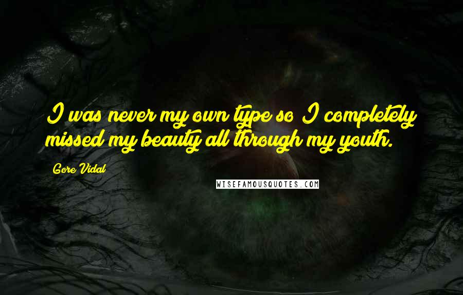 Gore Vidal Quotes: I was never my own type so I completely missed my beauty all through my youth.