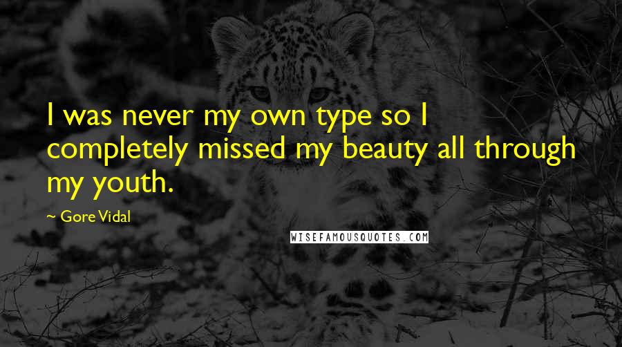 Gore Vidal Quotes: I was never my own type so I completely missed my beauty all through my youth.