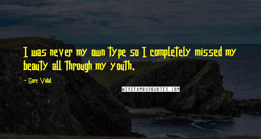 Gore Vidal Quotes: I was never my own type so I completely missed my beauty all through my youth.