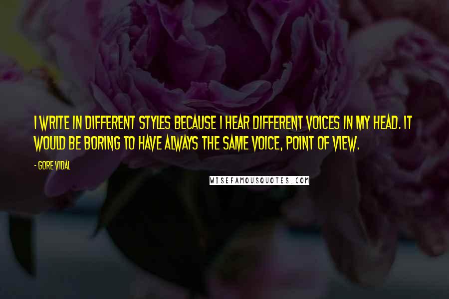 Gore Vidal Quotes: I write in different styles because I hear different voices in my head. It would be boring to have always the same voice, point of view.