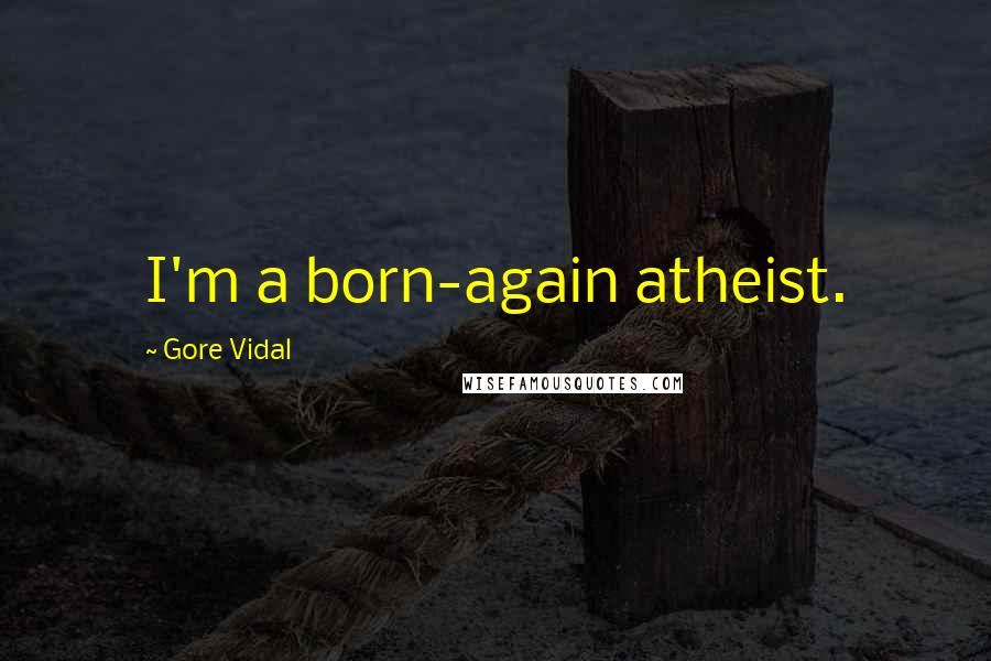 Gore Vidal Quotes: I'm a born-again atheist.