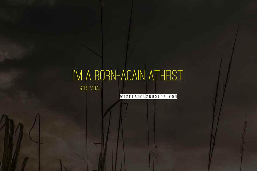 Gore Vidal Quotes: I'm a born-again atheist.