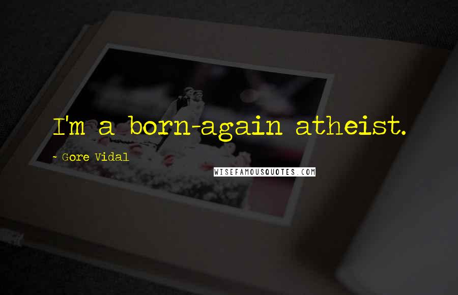 Gore Vidal Quotes: I'm a born-again atheist.