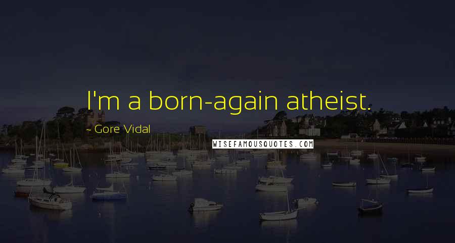 Gore Vidal Quotes: I'm a born-again atheist.