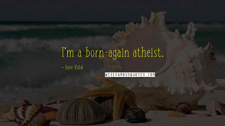 Gore Vidal Quotes: I'm a born-again atheist.