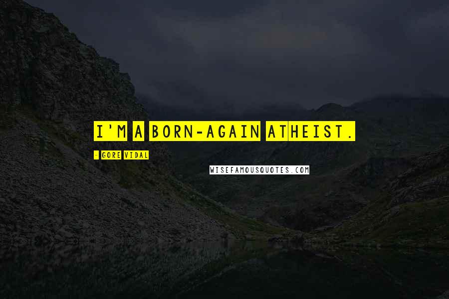 Gore Vidal Quotes: I'm a born-again atheist.