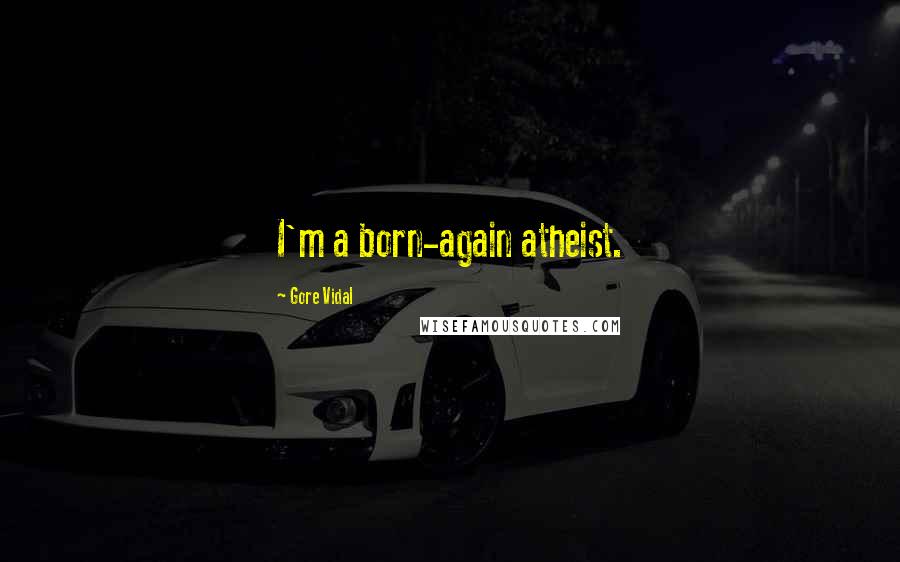 Gore Vidal Quotes: I'm a born-again atheist.