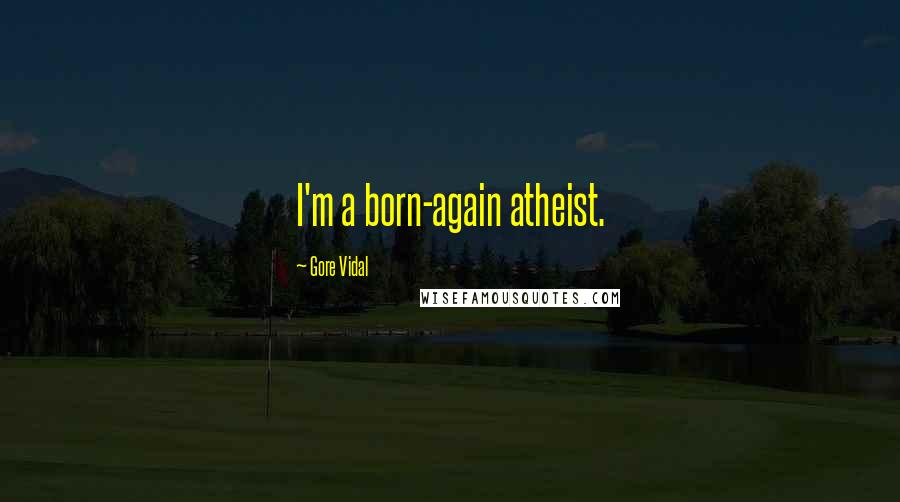 Gore Vidal Quotes: I'm a born-again atheist.