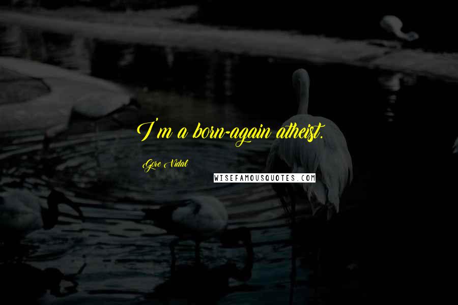 Gore Vidal Quotes: I'm a born-again atheist.