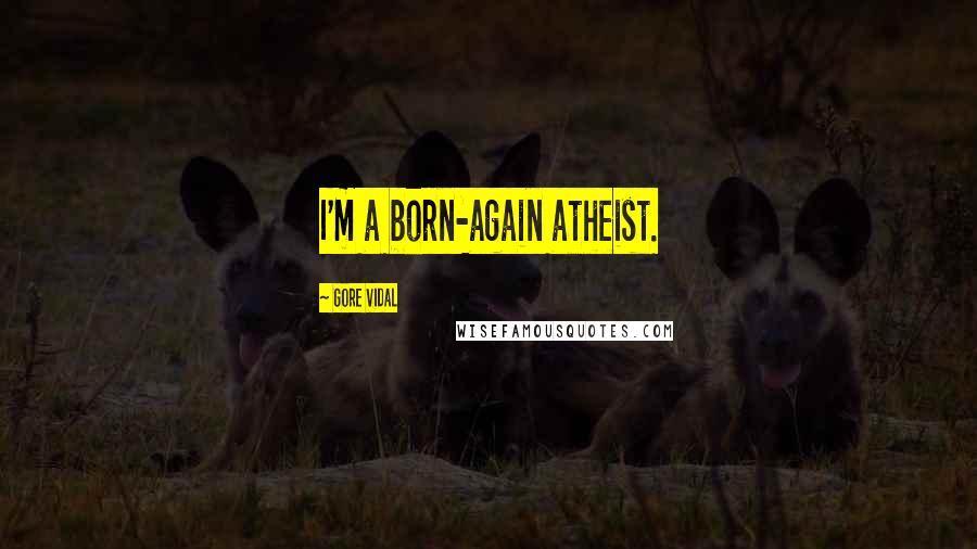 Gore Vidal Quotes: I'm a born-again atheist.