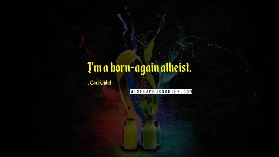 Gore Vidal Quotes: I'm a born-again atheist.