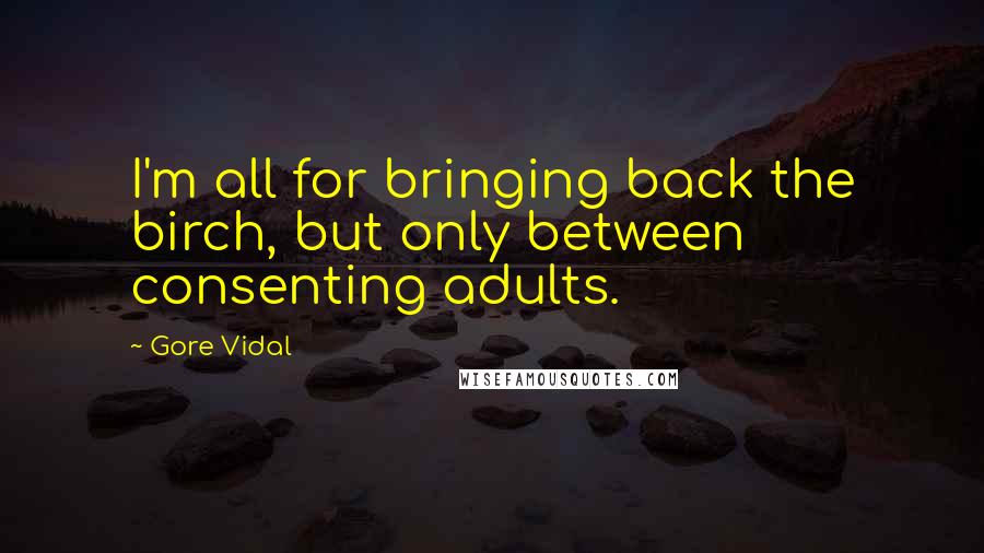 Gore Vidal Quotes: I'm all for bringing back the birch, but only between consenting adults.