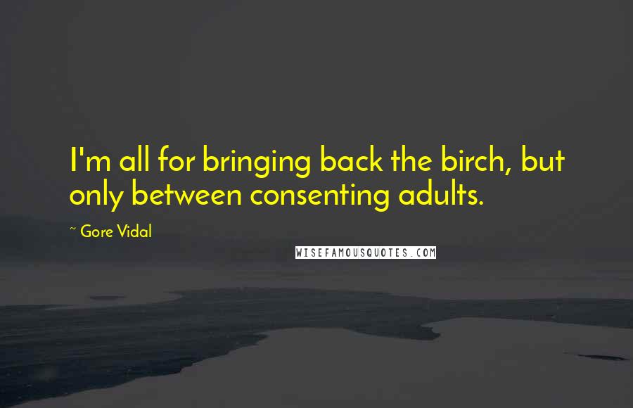 Gore Vidal Quotes: I'm all for bringing back the birch, but only between consenting adults.