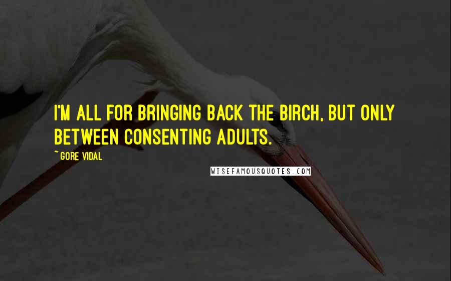 Gore Vidal Quotes: I'm all for bringing back the birch, but only between consenting adults.