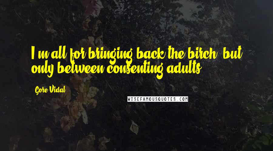 Gore Vidal Quotes: I'm all for bringing back the birch, but only between consenting adults.