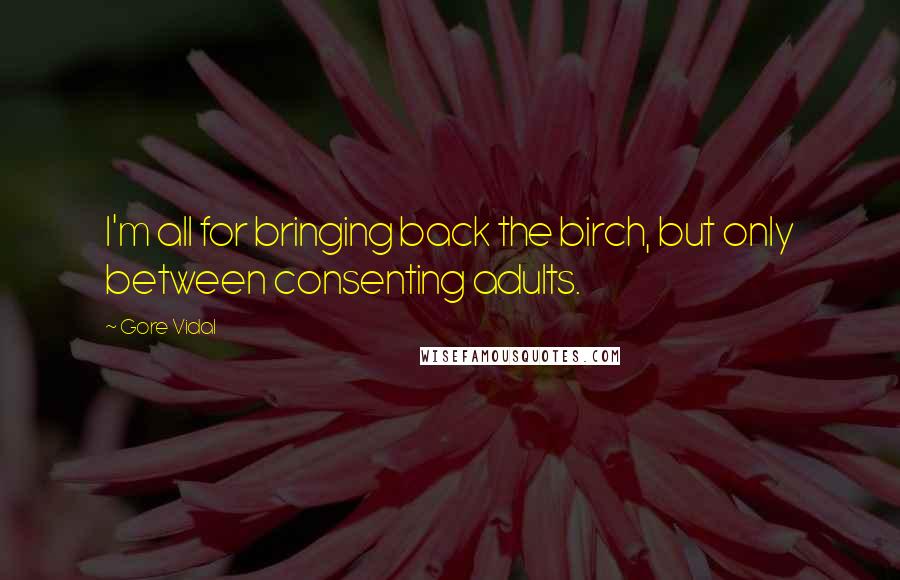 Gore Vidal Quotes: I'm all for bringing back the birch, but only between consenting adults.