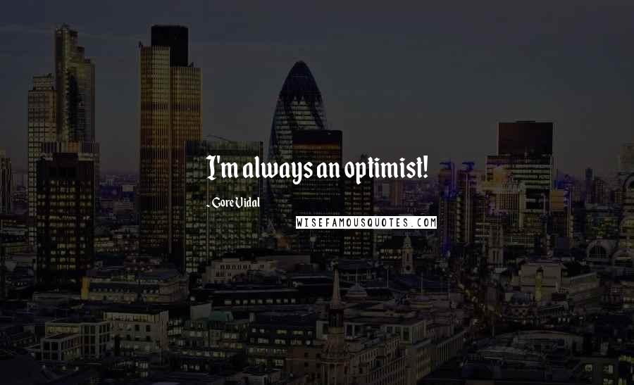 Gore Vidal Quotes: I'm always an optimist!