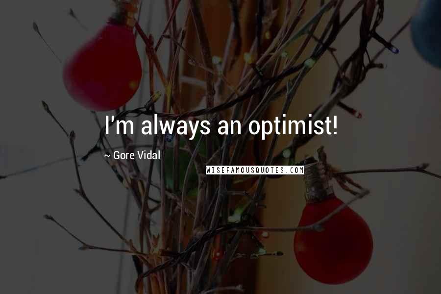 Gore Vidal Quotes: I'm always an optimist!