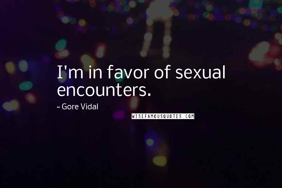Gore Vidal Quotes: I'm in favor of sexual encounters.