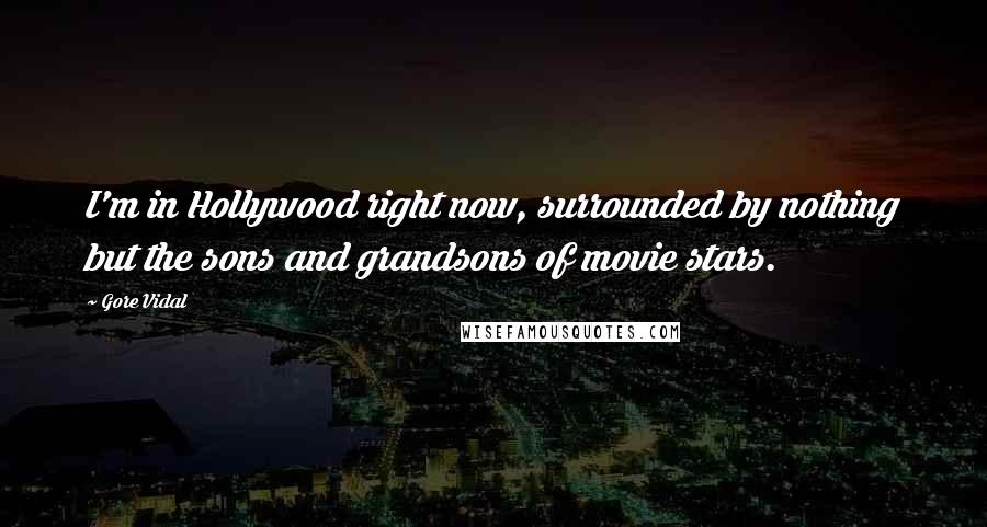 Gore Vidal Quotes: I'm in Hollywood right now, surrounded by nothing but the sons and grandsons of movie stars.