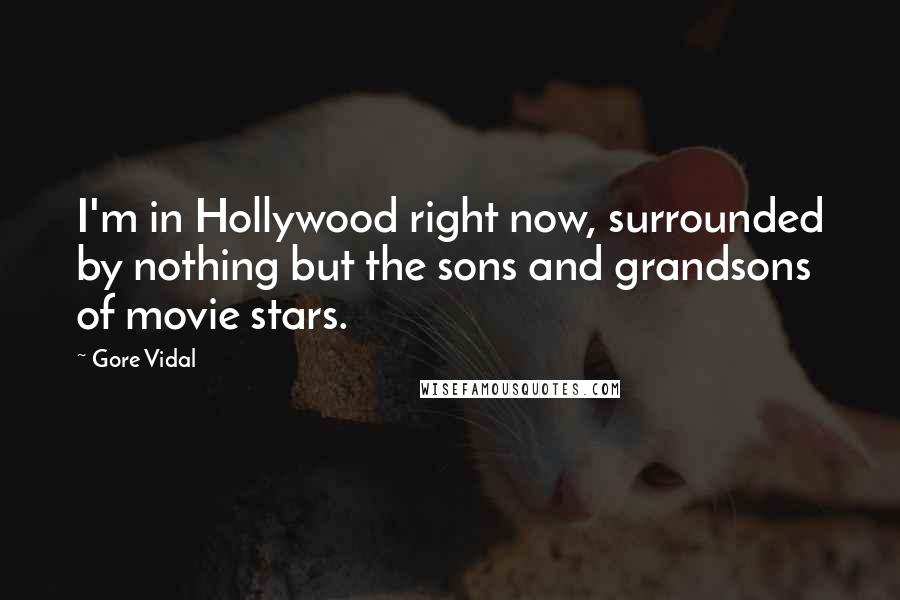 Gore Vidal Quotes: I'm in Hollywood right now, surrounded by nothing but the sons and grandsons of movie stars.