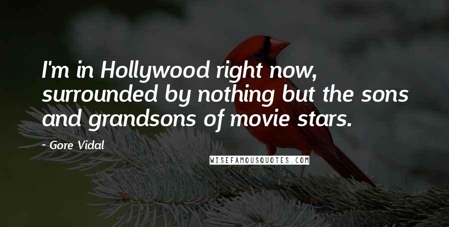 Gore Vidal Quotes: I'm in Hollywood right now, surrounded by nothing but the sons and grandsons of movie stars.