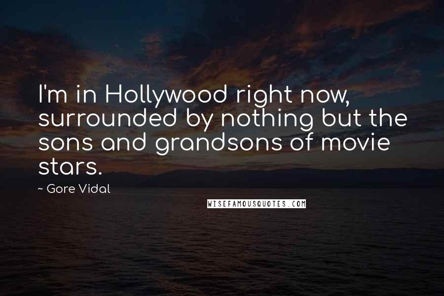 Gore Vidal Quotes: I'm in Hollywood right now, surrounded by nothing but the sons and grandsons of movie stars.